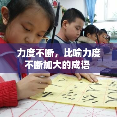 力度不斷，比喻力度不斷加大的成語 