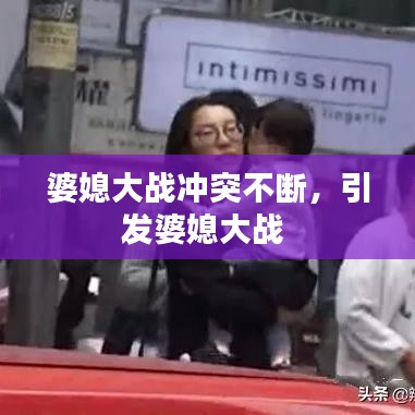 婆媳大戰(zhàn)沖突不斷，引發(fā)婆媳大戰(zhàn) 