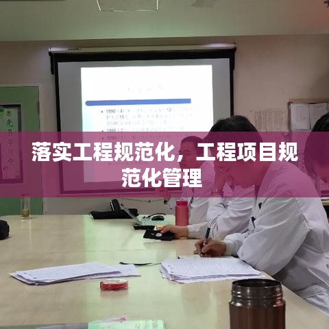 落實工程規(guī)范化，工程項目規(guī)范化管理 