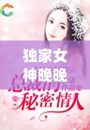 獨(dú)家女神晚晚，獨(dú)家寵婚神秘天后惹不起 