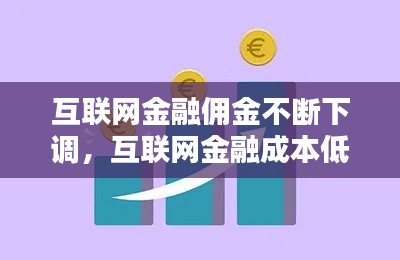 互聯(lián)網(wǎng)金融傭金不斷下調(diào)，互聯(lián)網(wǎng)金融成本低 