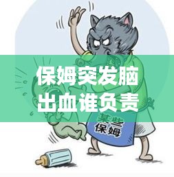 保姆突發(fā)腦出血誰負(fù)責(zé)，聘請(qǐng)的保姆在家發(fā)生腦出血了要承擔(dān)責(zé)任嗎 