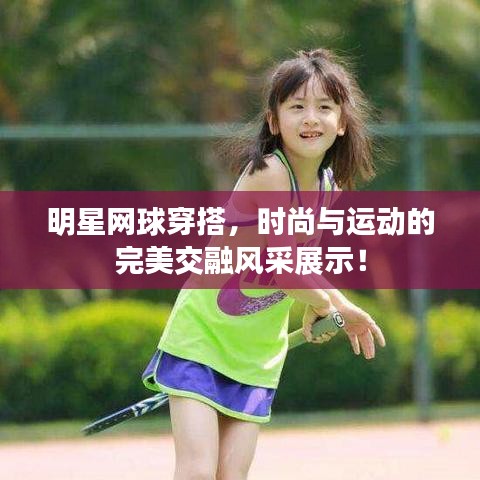 明星網(wǎng)球穿搭，時尚與運動的完美交融風(fēng)采展示！