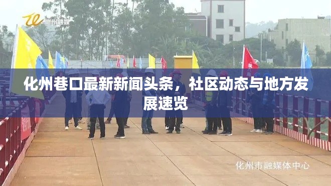 化州巷口最新新聞?lì)^條，社區(qū)動(dòng)態(tài)與地方發(fā)展速覽