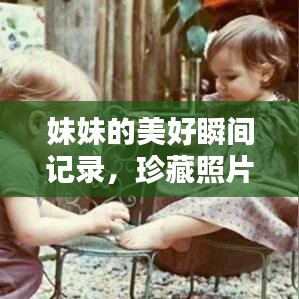 妹妹的美好瞬間記錄，珍藏照片，回憶滿滿
