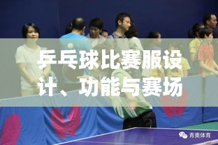 乒乓球比賽服設(shè)計(jì)、功能與賽場(chǎng)上的關(guān)鍵角色作用