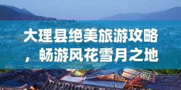 大理縣絕美旅游攻略，暢游風花雪月之地
