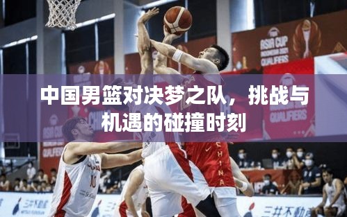 中國男籃對決夢之隊，挑戰(zhàn)與機遇的碰撞時刻