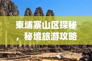 柬埔寨山區(qū)探秘，秘境旅游攻略