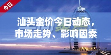 汕頭金價今日動態(tài)，市場走勢、影響因素與前景展望