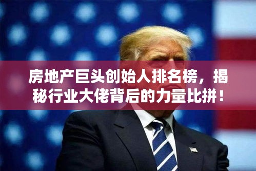 房地產(chǎn)巨頭創(chuàng)始人排名榜，揭秘行業(yè)大佬背后的力量比拼！