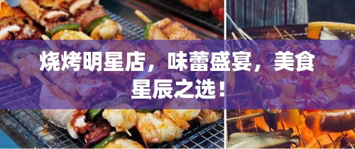 燒烤明星店，味蕾盛宴，美食星辰之選！