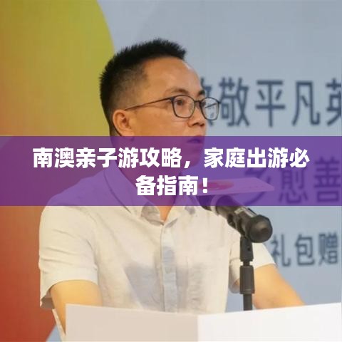 南澳親子游攻略，家庭出游必備指南！