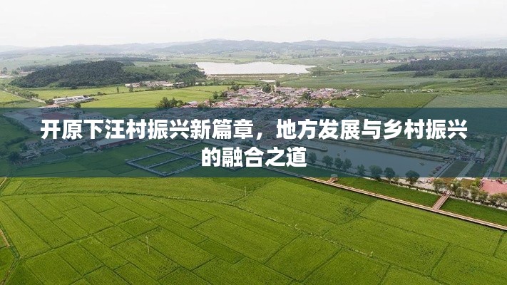 開(kāi)原下汪村振興新篇章，地方發(fā)展與鄉(xiāng)村振興的融合之道