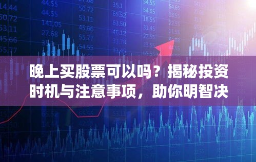 晚上買股票可以嗎？揭秘投資時機與注意事項，助你明智決策！