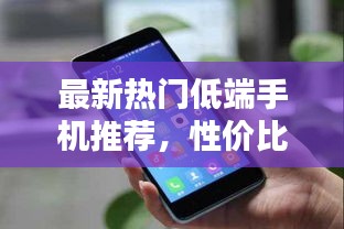 最新熱門低端手機推薦，性價比之選！