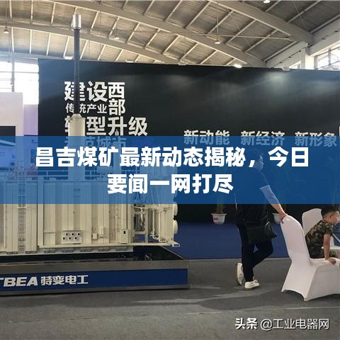 昌吉煤礦最新動態(tài)揭秘，今日要聞一網(wǎng)打盡