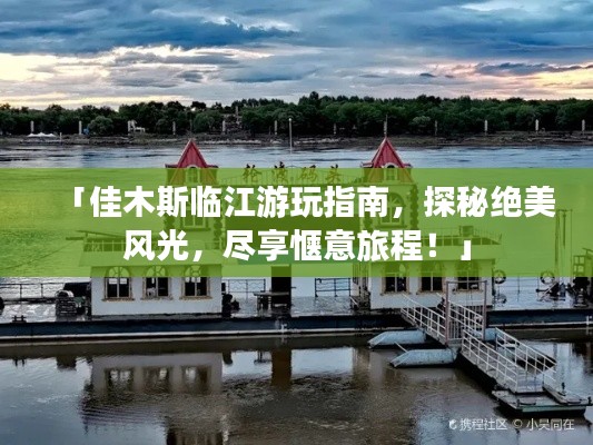 「佳木斯臨江游玩指南，探秘絕美風(fēng)光，盡享愜意旅程！」