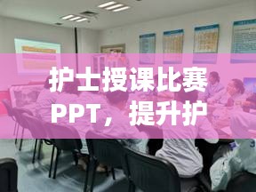 護(hù)士授課比賽PPT，提升護(hù)理教育質(zhì)量的關(guān)鍵工具