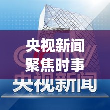 央視新聞聚焦時(shí)事熱點(diǎn)，權(quán)威聲音傳遞最新消息