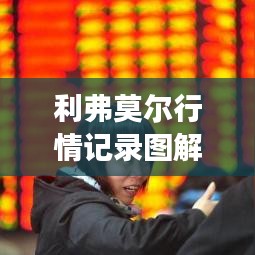 利弗莫爾行情記錄圖解，深度解析市場(chǎng)走勢(shì)，掌握投資先機(jī)！