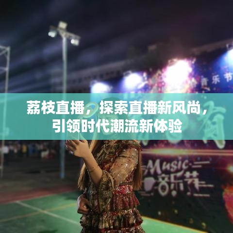 荔枝直播，探索直播新風(fēng)尚，引領(lǐng)時(shí)代潮流新體驗(yàn)
