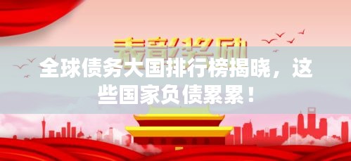 全球債務(wù)大國(guó)排行榜揭曉，這些國(guó)家負(fù)債累累！