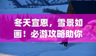 冬天宣恩，雪景如畫！必游攻略助你暢游冬日仙境