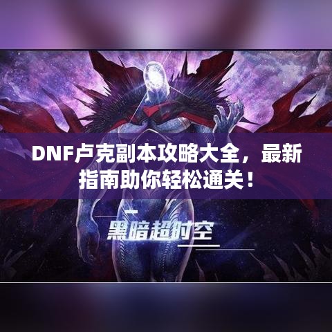 DNF盧克副本攻略大全，最新指南助你輕松通關！