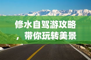 修水自駕游攻略，帶你玩轉(zhuǎn)美景，盡享自駕樂趣！