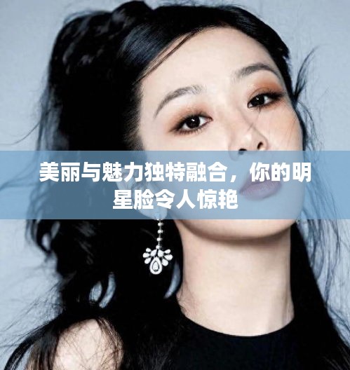 美麗與魅力獨(dú)特融合，你的明星臉令人驚艷