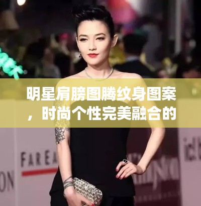 明星肩膀圖騰紋身圖案，時尚個性完美融合的魅力風采