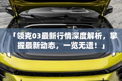 「領克03最新行情深度解析，掌握最新動態(tài)，一覽無遺！」