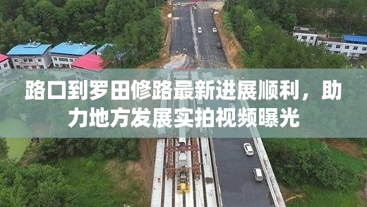 路口到羅田修路最新進(jìn)展順利，助力地方發(fā)展實(shí)拍視頻曝光