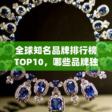 全球知名品牌排行榜TOP10，哪些品牌獨占鰲頭？