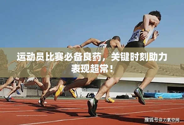 運(yùn)動員比賽必備良藥，關(guān)鍵時刻助力表現(xiàn)超常！